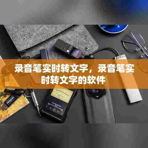 录音笔实时转文字，录音笔实时转文字的软件 