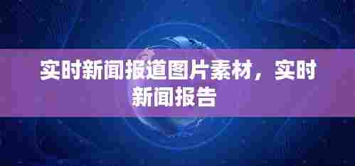 实时新闻报道图片素材，实时新闻报告 