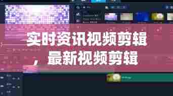 实时资讯视频剪辑,最新视频剪辑
