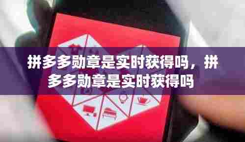 拼多多勋章是实时获得吗,拼多多勋章是实时获得吗