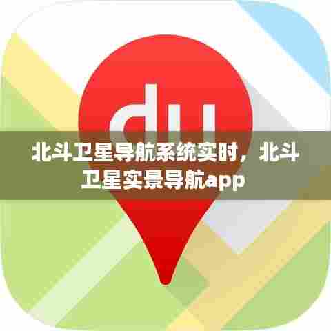 北斗卫星导航系统实时,北斗卫星实景导航app