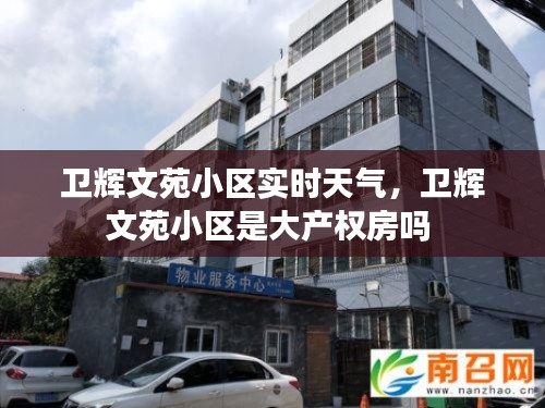 卫辉文苑小区实时天气,卫辉文苑小区是大产权房吗