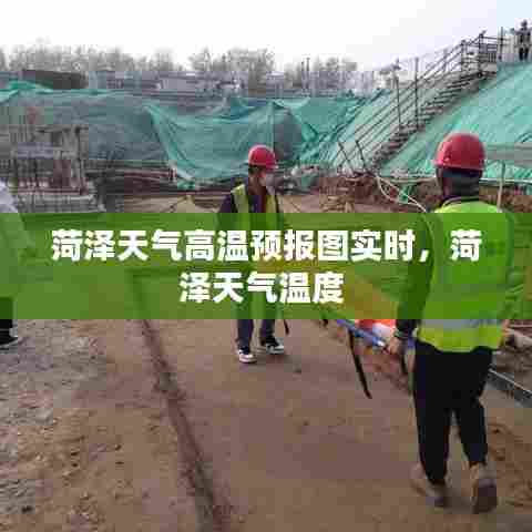 菏泽天气高温预报图实时,菏泽天气温度