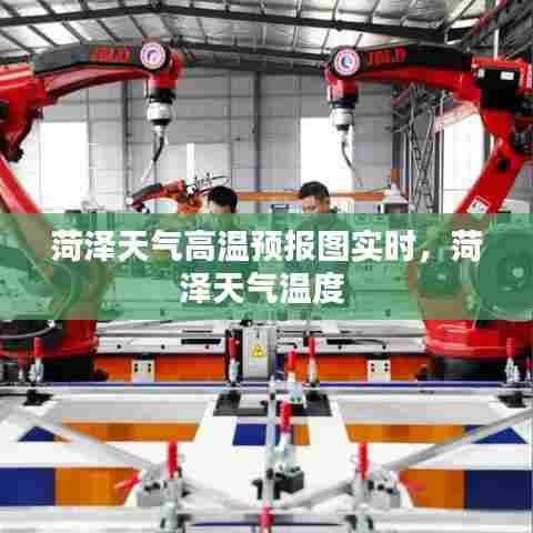 菏泽天气高温预报图实时,菏泽天气温度