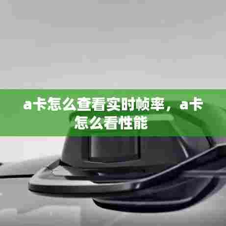 a卡怎么查看实时帧率,a卡怎么看性能