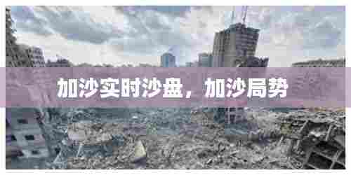 加沙实时沙盘，加沙局势 