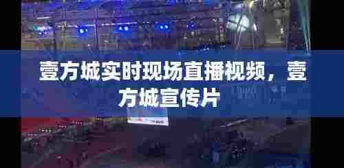 壹方城实时现场直播视频，壹方城宣传片 