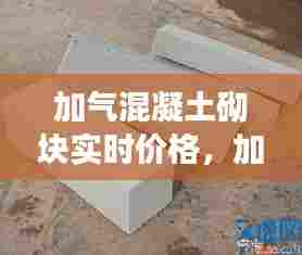 加气混凝土砌块实时价格,加气混凝土砌块信息价