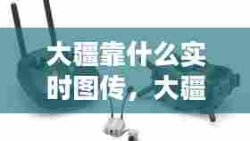 大疆靠什么实时图传,大疆视频传输技术