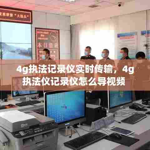 4g执法记录仪实时传输，4g执法仪记录仪怎么导视频 