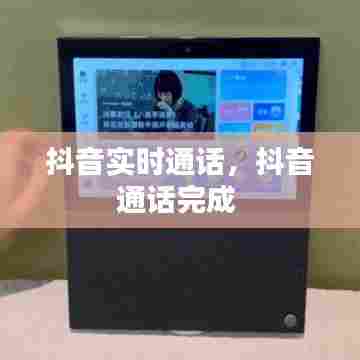 抖音实时通话,抖音通话完成