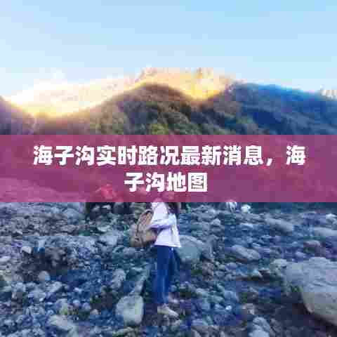 海子沟实时路况最新消息,海子沟地图