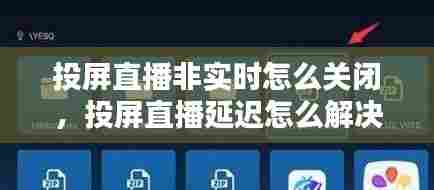 投屏直播非实时怎么关闭，投屏直播延迟怎么解决 