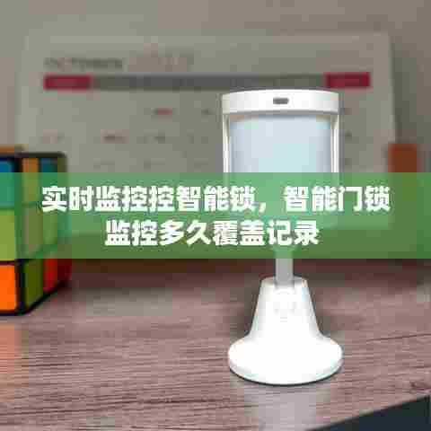 实时监控控智能锁,智能门锁监控多久覆盖记录
