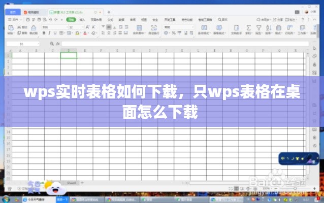 wps实时表格如何下载,只wps表格在桌面怎么下载