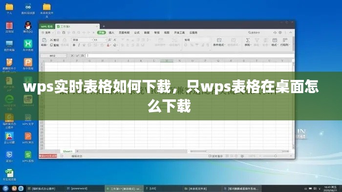 wps实时表格如何下载,只wps表格在桌面怎么下载