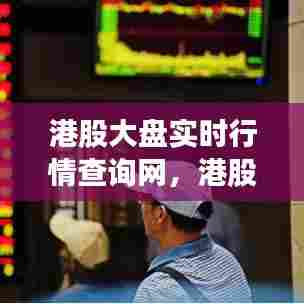 港股大盘实时行情查询网,港股大盘实时行情查询网站