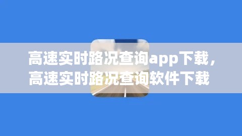 高速实时路况查询app下载,高速实时路况查询软件下载