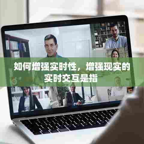如何增强实时性，增强现实的实时交互是指 