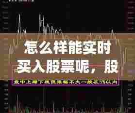 怎么样能实时买入股票呢，股票实时买入卖出怎么看 