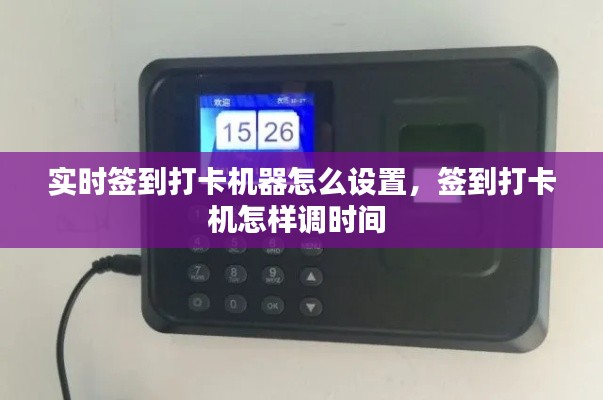 实时签到打卡机器怎么设置，签到打卡机怎样调时间 