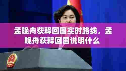 孟晚舟获释回国实时路线，孟晚舟获释回国说明什么 