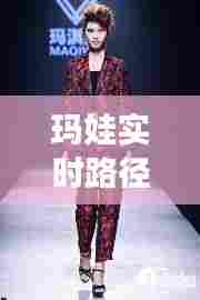 玛娃实时路径cah,玛淇娃国际时尚平台