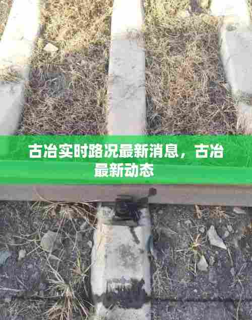古冶实时路况最新消息，古冶最新动态 