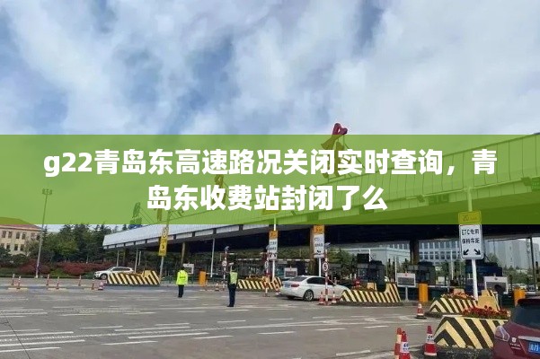 g22青岛东高速路况关闭实时查询,青岛东收费站封闭了么