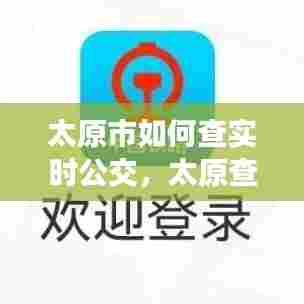 太原市如何查实时公交,太原查公交车到站的软件叫什么