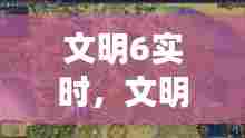 文明6实时,文明6实况