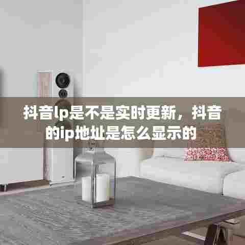 抖音lp是不是实时更新,抖音的ip地址是怎么显示的
