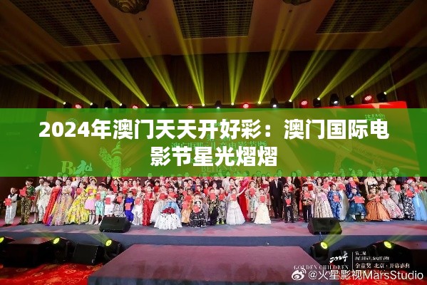 2024年澳门天天开好彩:澳门国际电影节星光熠熠