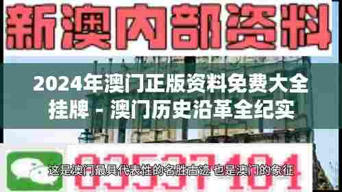 2024年澳门正版资料免费大全挂牌 - 澳门历史沿革全纪实