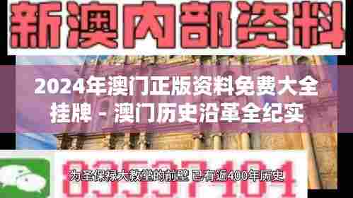 2024年澳门正版资料免费大全挂牌 - 澳门历史沿革全纪实