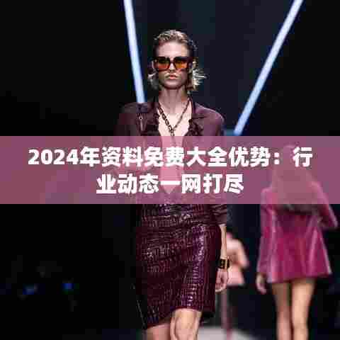 2024年资料免费大全优势：行业动态一网打尽