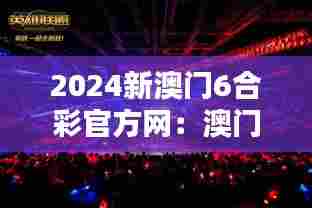 2024新澳门6合彩官方网:澳门六大文化盛典速递