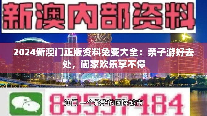 2024新澳门正版资料兔费大全：亲子游好去处，阖家欢乐享不停