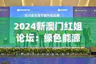 2024新澳门红姐论坛:绿色能源与环境保护