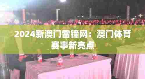 2024新澳门雷锋网:澳门体育赛事新亮点