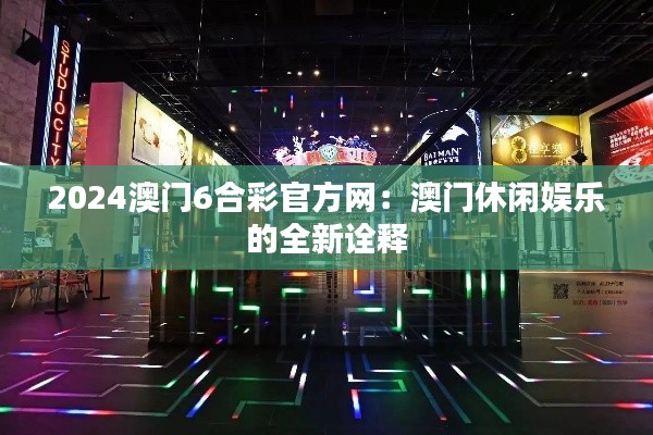 2024澳门6合彩官方网:澳门休闲娱乐的全新诠释