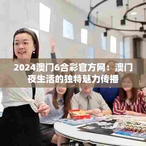 2024澳门6合彩官方网：澳门夜生活的独特魅力传播