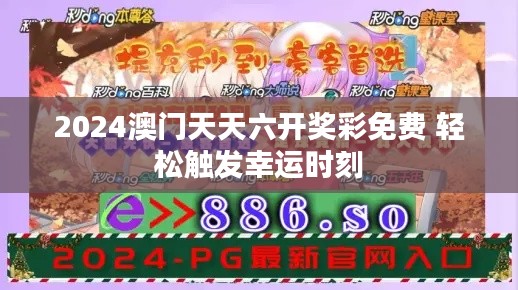 2024澳门天天六开奖彩免费 轻松触发幸运时刻