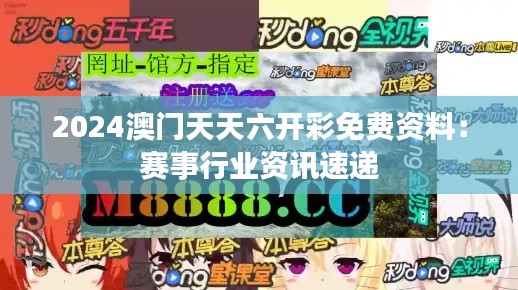 2024澳门天天六开彩免费资料:赛事行业资讯速递