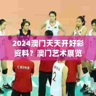 2024澳门天天开好彩资料？澳门艺术展览不容小觑