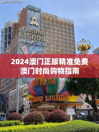 2024澳门正版精准免费澳门时尚购物指南