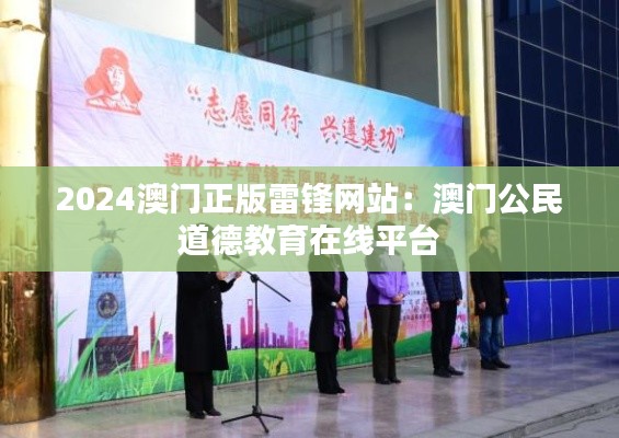 2024澳门正版雷锋网站:澳门公民道德教育在线平台