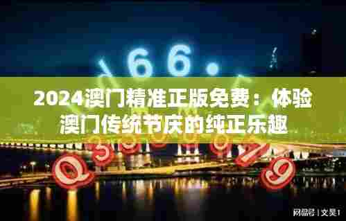 2024澳门精准正版免费:体验澳门传统节庆的纯正乐趣