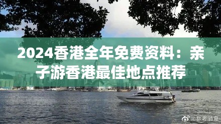 2024香港全年免费资料:亲子游香港最佳地点推荐