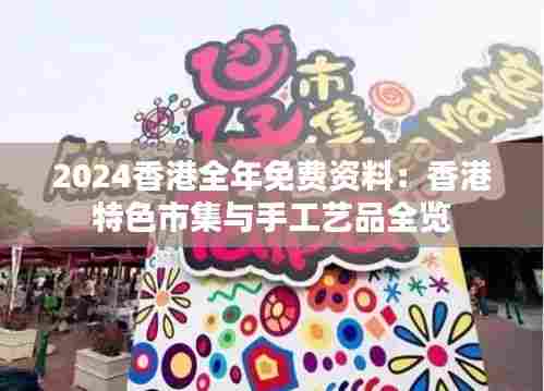 2024香港全年免费资料：香港特色市集与手工艺品全览